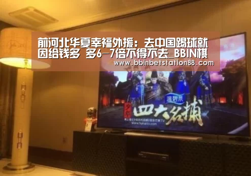 前河北华夏幸福外援:去中国踢球就因给钱多 多6-7倍不得不去_BBIN棋牌(图3) BBIN棋牌