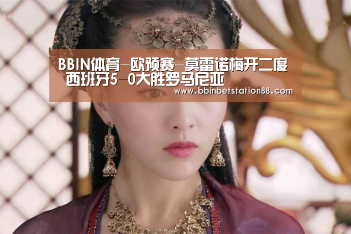 BBIN体育-欧预赛-莫雷诺梅开二度 西班牙5-0大胜罗马尼亚(图1) BBIN棋牌