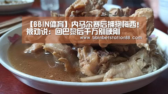 【BBIN体育】内马尔赛后拥抱梅西!被劝说:回巴黎后千万别硬刚(图1) BBIN棋牌