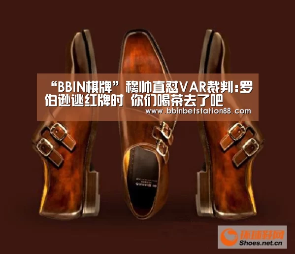 “BBIN棋牌”穆帅直怼VAR裁判:罗伯逊逃红牌时 你们喝茶去了吧(图1) BBIN体育